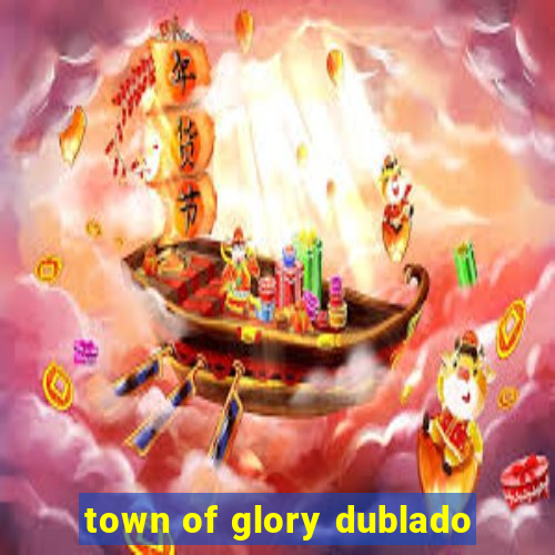 town of glory dublado